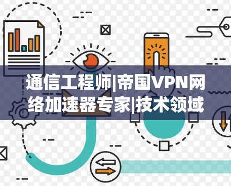 通信工程师|帝国VPN网络加速器专家|技术领域的顶尖专家