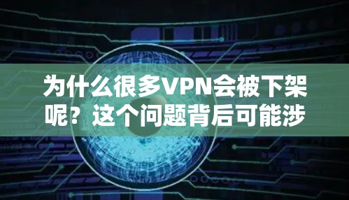 为什么很多VPN会被下架呢？这个问题背后可能涉及到多种因素，包括技术限制、安全措施、内容审查以及用户个人偏好等。以下是一些可能的原因