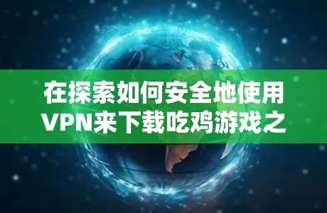在探索如何安全地使用VPN来下载吃鸡游戏之前，我们先来理清几个关键点