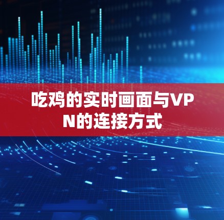 吃鸡的实时画面与VPN的连接方式 吃鸡的实时画面与VPN的连接方式