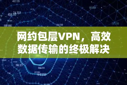 网约包层VPN，高效数据传输的终极解决方案