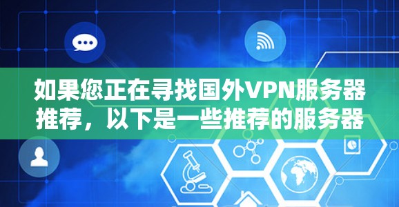 如果您正在寻找国外VPN服务器推荐，以下是一些推荐的服务器，涵盖多个平台和类型，旨在提供可靠、安全和丰富的连接体验