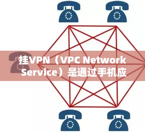 挂VPN(VPC Network Service)是通过手机应用连接到网络中的VPN服务器,允许在本地访问多点网络。以下是详细的操作步骤 挂VPN(VPC Network Service)是通过手机应用连接到网络中的VPN服务器,允许在本地访问多点网络。以下是详细的操作步骤