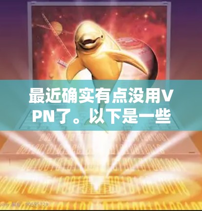 最近确实有点没用VPN了。以下是一些步骤和建议,帮助你重新开始使用VPN或其他网络服务 最近确实有点没用VPN了。以下是一些步骤和建议,帮助你重新开始使用VPN或其他网络服务