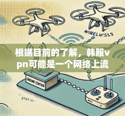 根据目前的了解，韩服vpn可能是一个网络上流行的一些游戏加速器或相关项目，但需要更多的信息来确认具体含义。以下是一些可能的解释和步骤