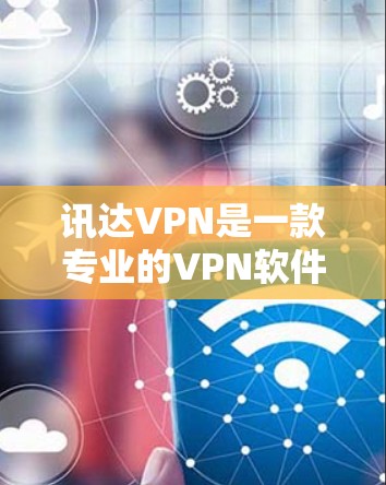 讯达VPN是一款专业的VPN软件，支持多种协议和安全设置，能够帮助用户更快捷地连接到加密的网络。如果你需要使用讯达VPN加速器，以下是一些步骤和注意事项