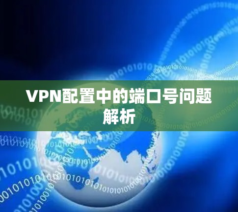VPN配置中的端口号问题解析 VPN配置中的端口号问题解析