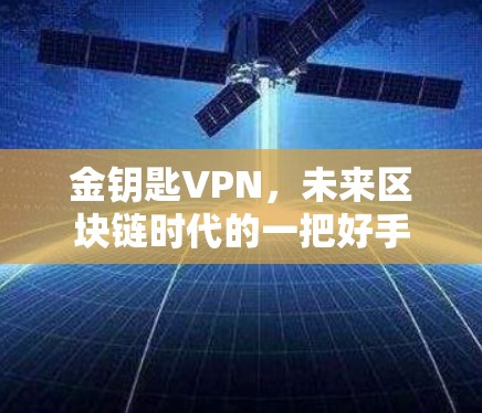 金钥匙VPN,未来区块链时代的一把好手 金钥匙VPN,未来区块链时代的一把好手
