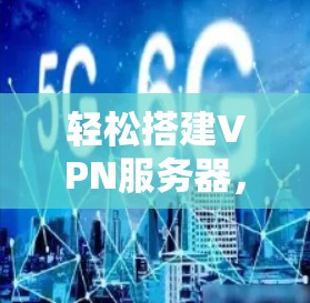 轻松搭建VPN服务器，提升网络性能