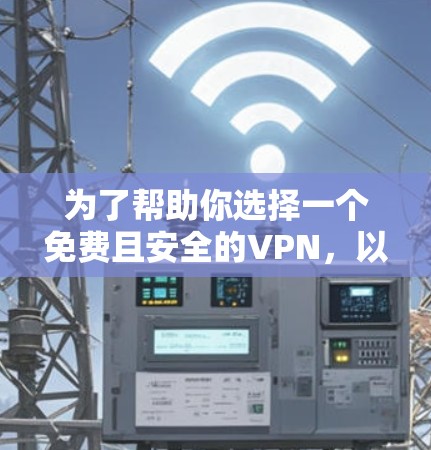 为了帮助你选择一个免费且安全的VPN，以下是一些推荐和建议