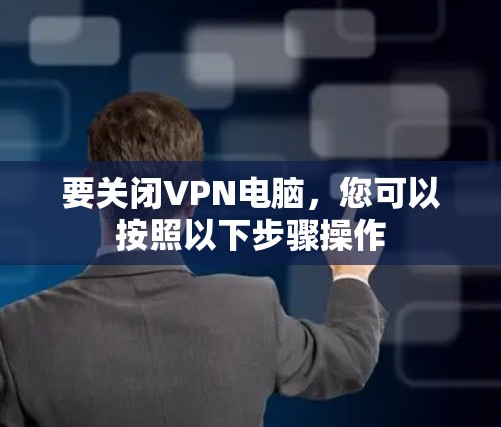 要关闭VPN电脑，您可以按照以下步骤操作