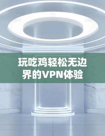 玩吃鸡轻松无边界的VPN体验