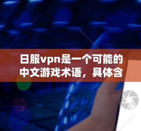 日服vpn是一个可能的中文游戏术语，具体含义需要进一步了解。以下是逐步的解释和建议