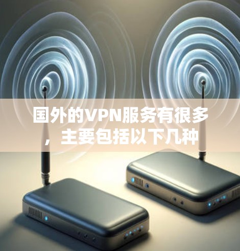 国外的VPN服务有很多,主要包括以下几种 国外的VPN服务有很多,主要包括以下几种