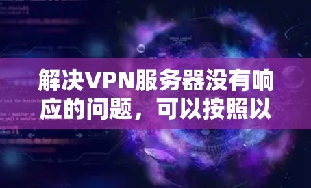 解决VPN服务器没有响应的问题，可以按照以下步骤进行
