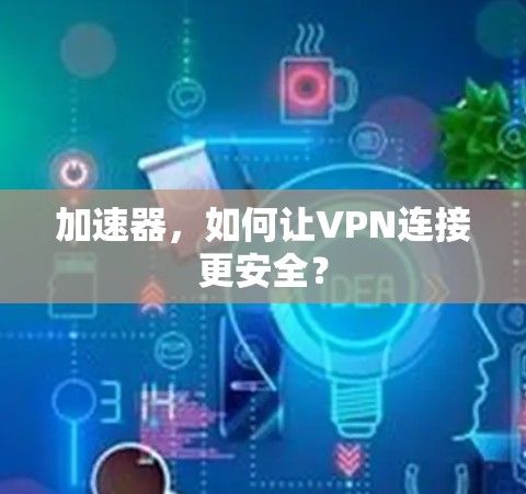 加速器，如何让VPN连接更安全？