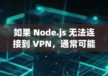 如果 Node.js 无法连接到 VPN,通常可能的原因包括以下几点 如果 Node.js 无法连接到 VPN,通常可能的原因包括以下几点