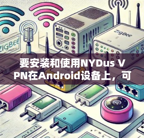 要安装和使用NYDus VPN在Android设备上,可以按照以下步骤进行 要安装和使用NYDus VPN在Android设备上,可以按照以下步骤进行