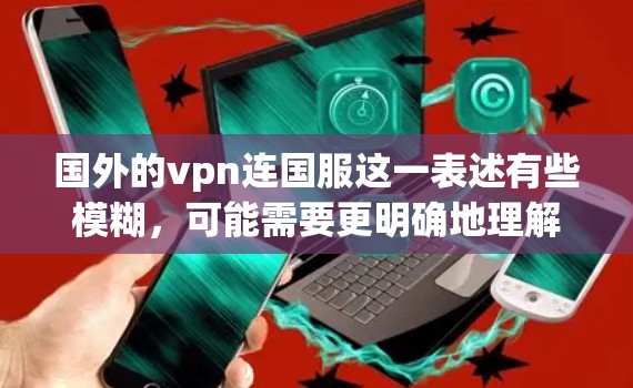 国外的vpn连国服这一表述有些模糊，可能需要更明确地理解其含义。以下是一些可能的解释和相关信息