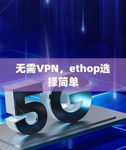 无需VPN,ethop选择简单 无需VPN,ethop选择简单