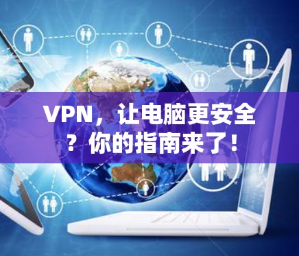 VPN,让电脑更安全?你的指南来了! VPN,让电脑更安全?你的指南来了!