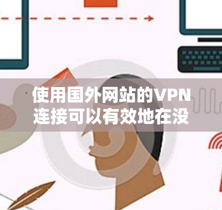 使用国外网站的VPN连接可以有效地在没有自己服务器的情况下进行网络访问。以下是详细的步骤指南,帮助您实现这一目标 使用国外网站的VPN连接可以有效地在没有自己服务器的情况下进行网络访问。以下是详细的步骤指南,帮助您实现这一目标