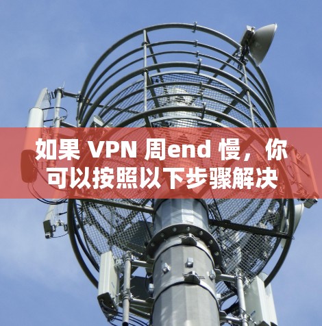 如果 VPN 周end 慢,你可以按照以下步骤解决 如果 VPN 周end 慢,你可以按照以下步骤解决