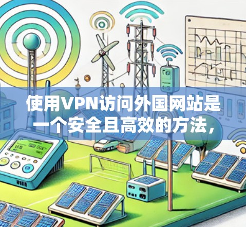 使用VPN访问外国网站是一个安全且高效的方法,以下是详细的步骤指南 使用VPN访问外国网站是一个安全且高效的方法,以下是详细的步骤指南