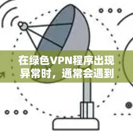 在绿色VPN程序出现异常时,通常会遇到以下几种常见问题,可以帮助你找到解决方案 在绿色VPN程序出现异常时,通常会遇到以下几种常见问题,可以帮助你找到解决方案