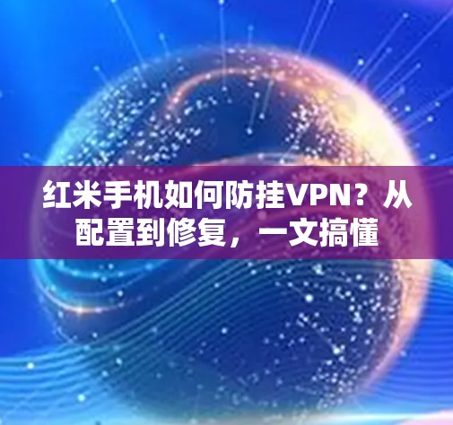红米手机如何防挂VPN？从配置到修复，一文搞懂