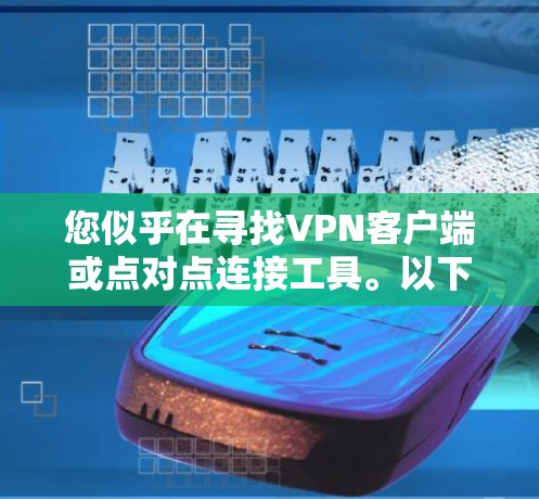 您似乎在寻找VPN客户端或点对点连接工具。以下是一些常见的VPN客户端和点对点连接工具,您可以根据自己的需求选择 您似乎在寻找VPN客户端或点对点连接工具。以下是一些常见的VPN客户端和点对点连接工具,您可以根据自己的需求选择