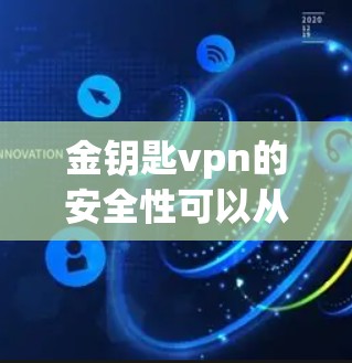 金钥匙vpn的安全性可以从以下几个方面进行评估 金钥匙vpn的安全性可以从以下几个方面进行评估