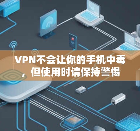 VPN不会让你的手机中毒,但使用时请保持警惕 VPN不会让你的手机中毒,但使用时请保持警惕