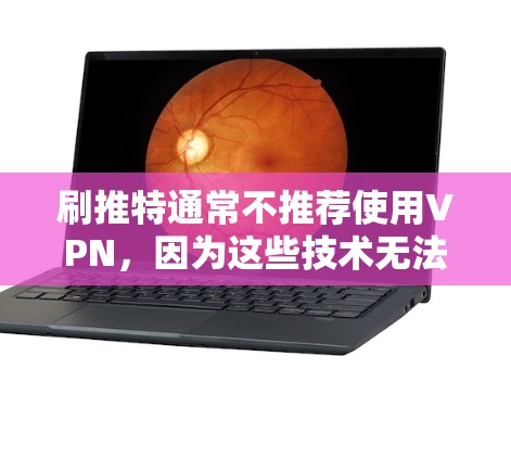 刷推特通常不推荐使用VPN,因为这些技术无法直接访问推特的服务器或内容。正确的做法是通过合法的网站或平台访问推特。以下是对刷推特的建议和注意事项 刷推特通常不推荐使用VPN,因为这些技术无法直接访问推特的服务器或内容。正确的做法是通过合法的网站或平台访问推特。以下是对刷推特的建议和注意事项