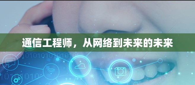 通信工程师,从网络到未来的未来 通信工程师,从网络到未来的未来