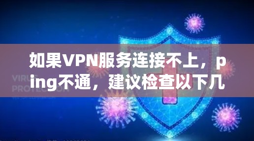 如果VPN服务连接不上,ping不通,建议检查以下几点 如果VPN服务连接不上,ping不通,建议检查以下几点
