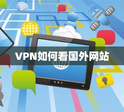 VPN如何看国外网站 VPN如何看国外网站