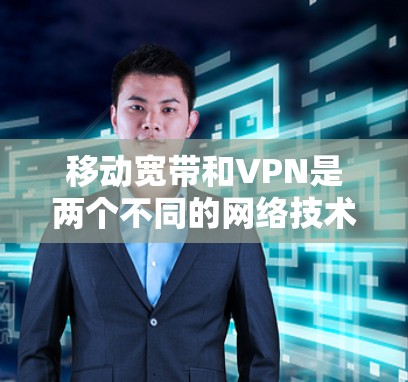 移动宽带和VPN是两个不同的网络技术，虽然它们都涉及到互联网传输，但它们在功能和应用场景上有所不同
