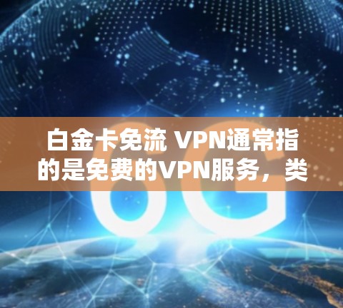 白金卡免流 VPN通常指的是免费的VPN服务,类似于免费的VPN套餐或会员卡。这些服务不需要用户支付任何费用,可以很好地满足个人或家庭使用VPN的需求。以下是一些常见的免费VPN服务类型 白金卡免流 VPN通常指的是免费的VPN服务,类似于免费的VPN套餐或会员卡。这些服务不需要用户支付任何费用,可以很好地满足个人或家庭使用VPN的需求。以下是一些常见的免费VPN服务类型
