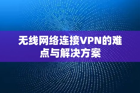 无线网络连接VPN的难点与解决方案
