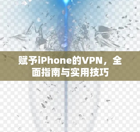 赋予iPhone的VPN，全面指南与实用技巧