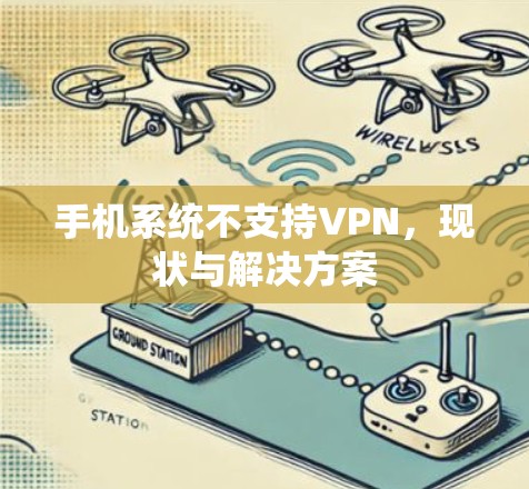 手机系统不支持VPN,现状与解决方案 手机系统不支持VPN,现状与解决方案