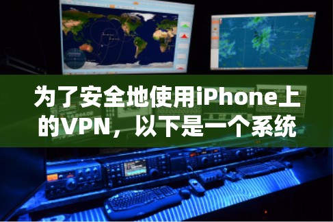 为了安全地使用iPhone上的VPN，以下是一个系统化的指南