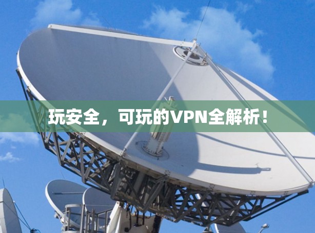 玩安全,可玩的VPN全解析! 玩安全,可玩的VPN全解析!