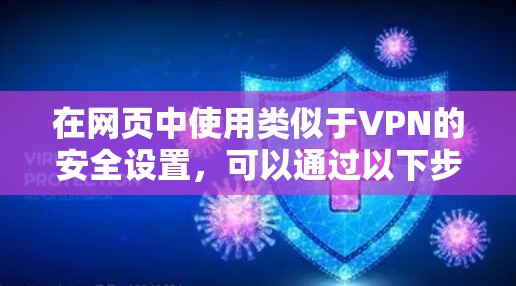 在网页中使用类似于VPN的安全设置,可以通过以下步骤实现 在网页中使用类似于VPN的安全设置,可以通过以下步骤实现
