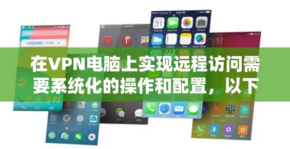 在VPN电脑上实现远程访问需要系统化的操作和配置，以下是一些步骤和方法