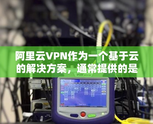 阿里云VPN作为一个基于云的解决方案，通常提供的是安全和稳定的服务。然而，如果用户遇到了不稳定的问题，可能需要从多个角度进行检查和调整。以下是一些可能的解决方法
