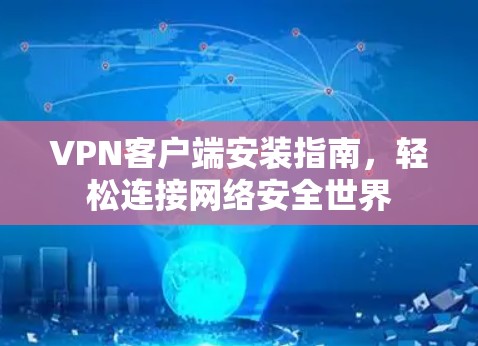 VPN客户端安装指南,轻松连接网络安全世界 VPN客户端安装指南,轻松连接网络安全世界