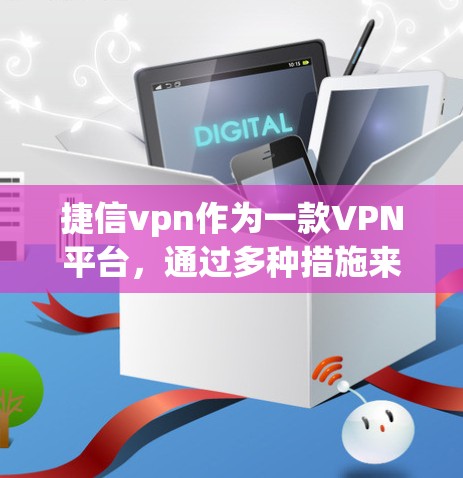 捷信vpn作为一款VPN平台,通过多种措施来确保用户的安全。以下是捷信vpn风控的主要措施及其分析 捷信vpn作为一款VPN平台,通过多种措施来确保用户的安全。以下是捷信vpn风控的主要措施及其分析