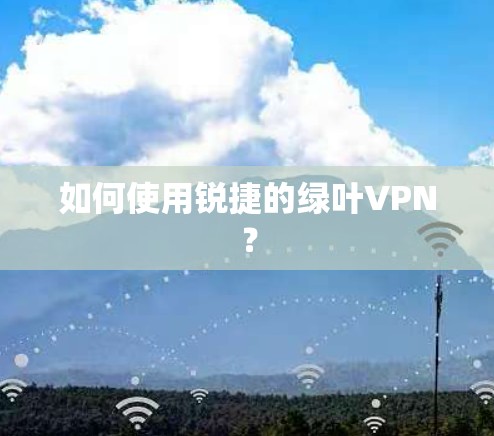 如何使用锐捷的绿叶VPN? 如何使用锐捷的绿叶VPN?